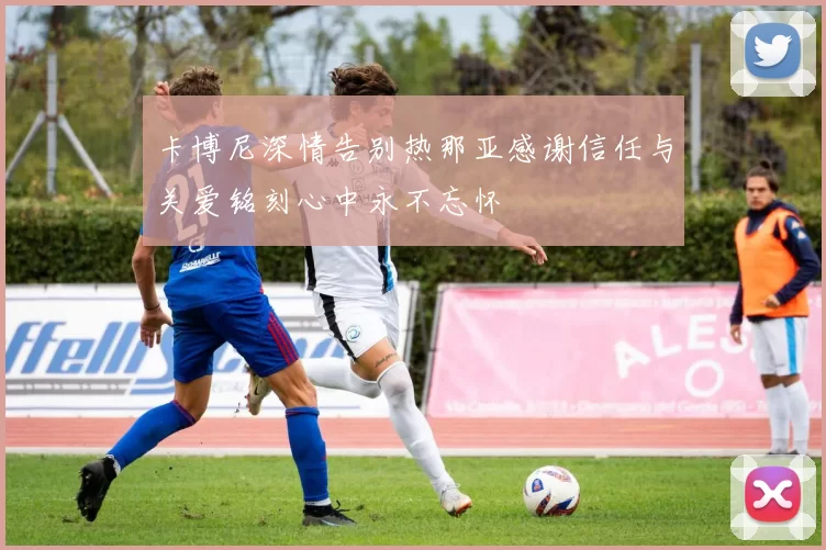 卡博尼深情告别热那亚感谢信任与关爱铭刻心中永不忘怀