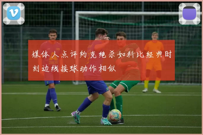 媒体人点评约克绝杀如科比经典时刻边线接球动作相似
